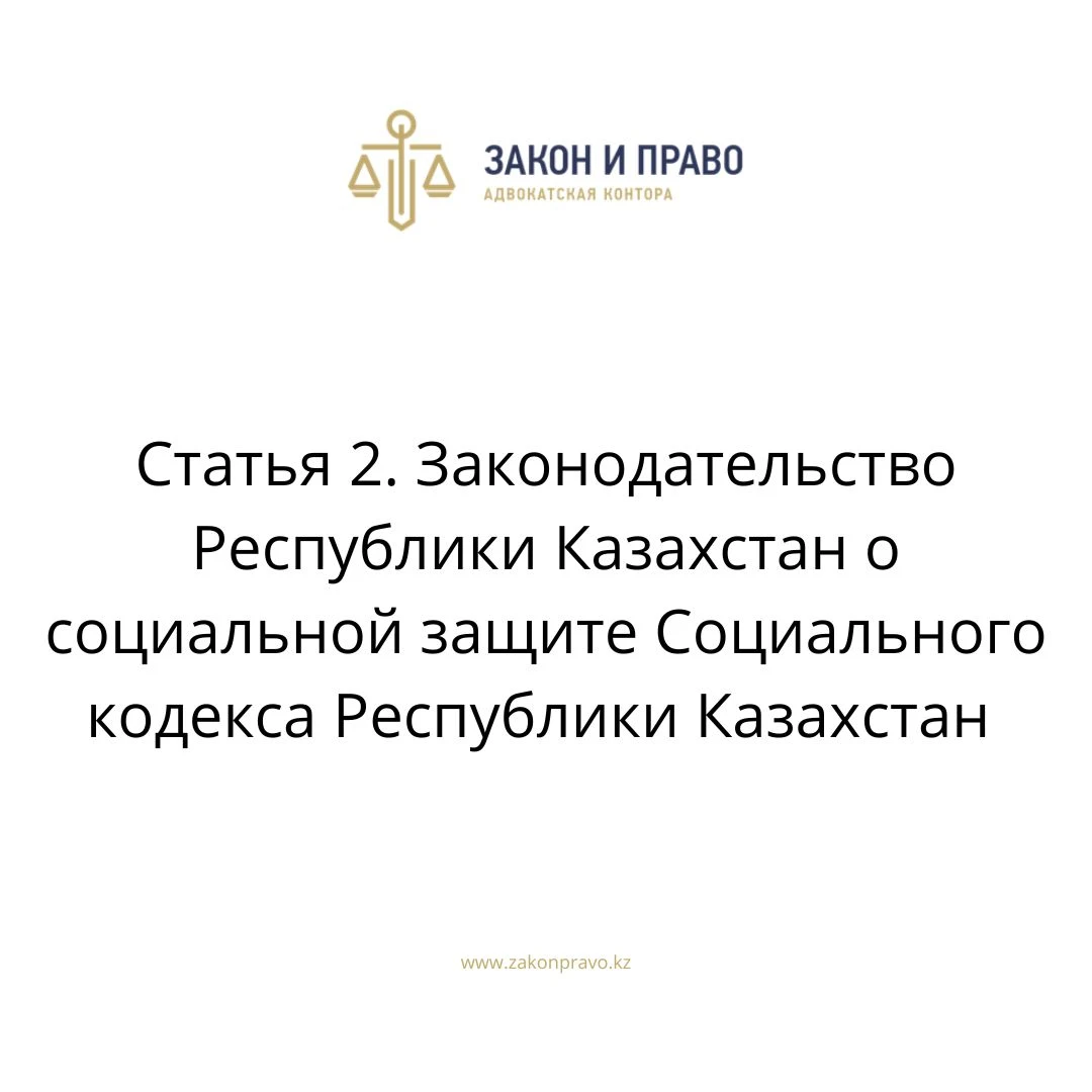 Статья 2. Законодательство Республики Казахстан о социальной защите Социального кодекса Республики Казахстан